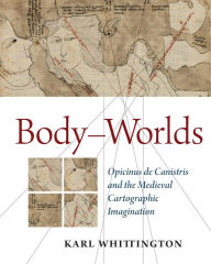 Title: Body-Worlds: Opicinus de Canistris and the Medieval Cartographic Imagination, Author: Karl Whittington