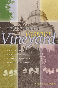 Title: Lord's Distant Vineyard: A History of the Oblates and the Catholic Community in British Columbia, Author: Vincent J. McNally