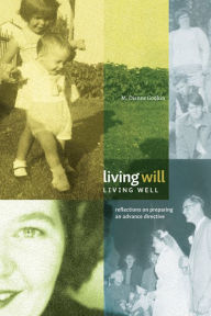 Title: Living Will, Living Well: Reflections on Preparing an Advance Directive, Author: M. Dianne Godkin