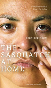 Title: The Sasquatch at Home: Traditional Protocols & Modern Storytelling, Author: Eden Robinson