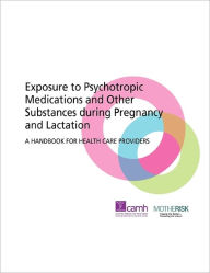 Title: Exposure to Psychotropic Medications and Other Substances During Pregnancy and Lactation: A Handbook for Health Care Providers, Author: Camh
