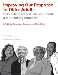 Title: Improving Our Response to Older Adults with Substance Use, Mental Health and Gambling Problems: A Guide for Supervisors, Managers and Clinical Staff, Author: CAMH Healthy Aging Project
