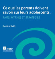 Title: Ce que les parents doivent savoir sur leurs adolescents: Faits, mythes et strategies, Author: David A. Wolfe PhD