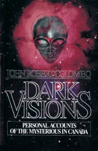Title: Dark Visions: Personal Accounts of the Mysterious in Canada, Author: John Robert Colombo