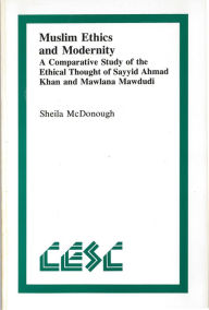 Title: Muslim Ethics and Modernity: A Comparative Study of the Ethical Thought of Sayyid Ahmad Khan and Mawlana Mawdudi, Author: Sheila McDonough