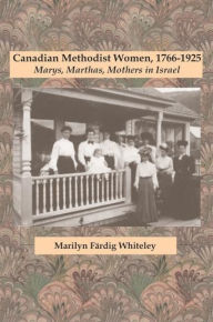 Canadian Methodist Women, 1766-1925: Marys, Marthas, Mothers in Israel