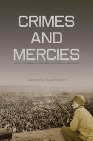 Title: Crimes and Mercies: The Fate of German Civilians Under Allied Occupation, 1944-1950, Author: James Bacque