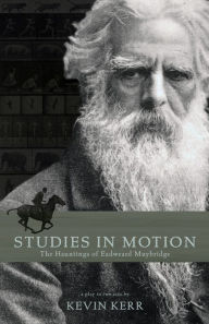 Title: Studies in Motion: The Hauntings of Eadweard Muybridge, Author: Kevin Kerr