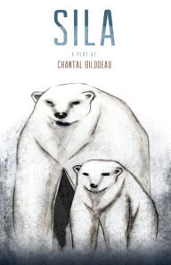 Title: Sila: The first play in The Arctic Cycle, Author: Chantal Bilodeau