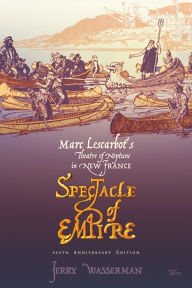 Title: Spectacle of Empire: Marc Lescarbot's Theatre of Neptune in New France, Author: Jerry Wasserman