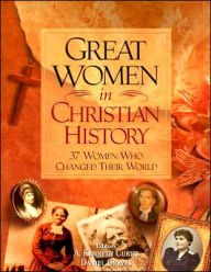 Great Women in Christian History: 37 Women Who Changed Their World
