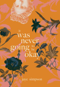 Title: it was never going to be okay, Author: jaye simpson