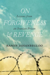 Title: On Forgiveness and Revenge: Lessons from an Iranian Prison, Author: Ramin Jahanbegloo