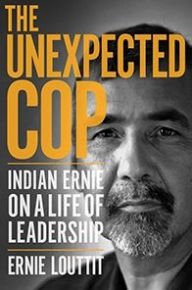 Title: The Unexpected Cop: Indian Ernie on a Life of Leadership, Author: Ernie Louttit