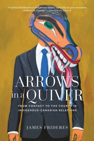 Title: Arrows in a Quiver: From Contact to the Courts in Indigenous-Canadian Relations, Author: James Frideres