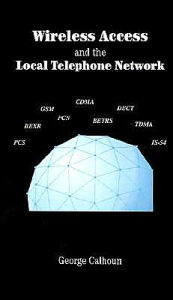 Title: Wireless Access And The Local Telephone Network, Author: George Calhoun