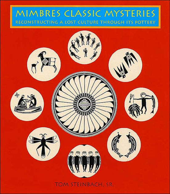Mimbres Classic Mysteries Reconstructing a Lost Culture Through Its Pottery by Tom Steinbach