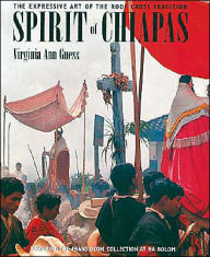 Title: Spirit of Chiapas: The Expressive Art of the Iron Roof Cross Tradition, Author: Virginia Ann Guess