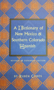 Title: A Dictionary of New Mexico and Southern Colorado Spanish: Revised and Expanded Edition, Author: Rubén Cobos