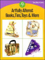 Artfully Altered: Books, Tins, Toys and More: 9 Projects