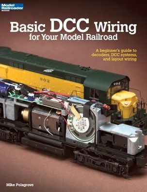 Basic DCC Wiring for Your Model Railroad: A Beginner's Guide to Decoders, DCC Systems, and Layout Wiring