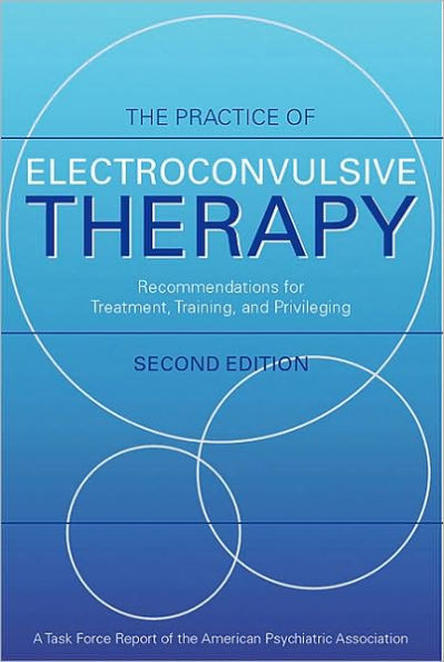 The Practice of Electroconvulsive Therapy: Recommendations for Treatment, Training, and Privileging (A Task Force Report of the American Psychiatric Association) / Edition 2