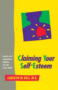 Title: Claiming Your Self-Esteem: A Guide Out of Codependency, Addiction and Other Useless Habits, Author: Carolyn M. Ball