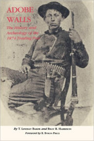 Title: Adobe Walls: The History and Archaeology of the 1874 Trading Post, Author: T. Lindsay Baker