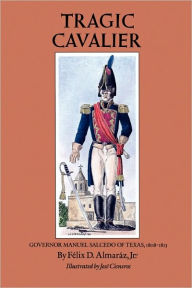 Title: Tragic Cavalier: Governor Manuel Salcedo of Texas, 1808-1813 / Edition 1, Author: Felix D. Almaráz Jr.