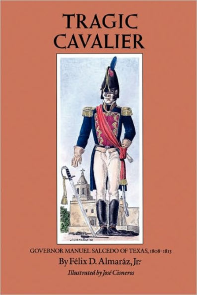 Tragic Cavalier: Governor Manuel Salcedo of Texas, 1808-1813 / Edition 1