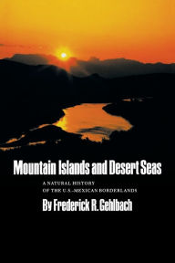 Title: Mountain Islands and Desert Seas: A Natural History of the U.S.-Mexican Borderlands, Author: Frederick R. Gehlbach