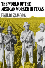 Title: The World of the Mexican Worker in Texas, Author: Emilio Zamora