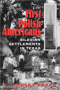 Title: The First Polish Americans: Silesian Settlements in Texas, Author: T. Lindsay Baker