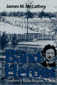Title: This Band of Heroes: Granbury's Texas Brigade, C. S. A, Author: James M. McCaffrey