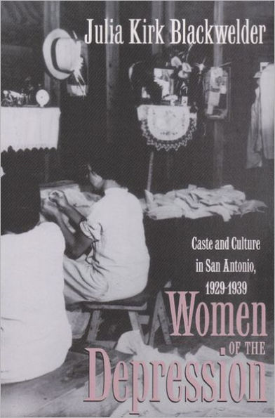 Women of the Depression: Caste and Culture in San Antonio, 1929-1939 / Edition 1