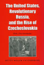 The United States, Revolutionary Russia, and the Rise of Czechoslovakia