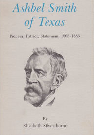 Title: Ashbel Smith of Texas: Pioneer, Patriot, Statesman, 1805-1886, Author: Elizabeth Silverthorne