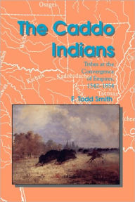 Title: The Caddo Indians: Tribes at the Convergence of Empires, 1542-1854, Author: F. Todd Smith