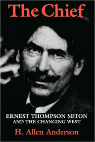 Title: The Chief: Ernest Thompson Seton and the Changing West, Author: Hugh Allen Anderson