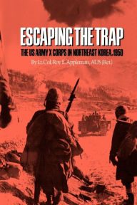 Title: Escaping the Trap: The U.S. Army X Corps in Northeast Korea, 1950, Author: Roy E. Appleman