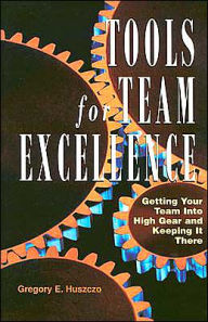 Tools for Team Excellence: Getting Your Team into High Gear and Keeping It There