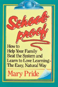 Schoolproof: How to Help Your Family Beat the System and Learn to Love Learning the Easy, Natural Way