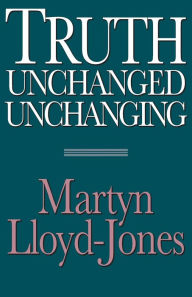 Title: Truth Unchanged, Unchanging / Edition 2, Author: Martyn Lloyd-Jones