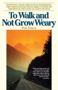 Title: To Walk and Not Grow Weary: Renewing Your Strength in Depressing Circumstances, Author: Fran Sciacca