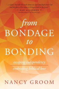 Title: From Bondage to Bonding: Escaping Codependency, Embracing Biblical Love, Author: Nancy Groom