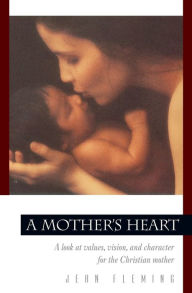 Title: A Mother's Heart: A Look at Values, Vision, and Character for the Christian Mother, Author: Jean Fleming