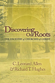 Title: Discovering Our Roots: The Ancestry of Churches of Christ, Author: Leonard Allen