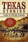 Texas Stories I Like to Tell My Friends: Real-life Tales of Loves, Betrayal, and Dreams from the History of the Lone Star State