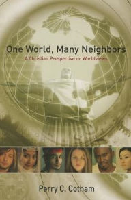 Title: One World, Many Neighbors: A Christian Perspective on Worldviews, Author: Perry C. Cotham