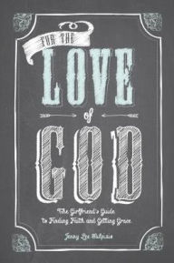 Title: For the Love of God: The Girlfriend's Guide to Finding Faith and Getting Grace, Author: Jenny Lee Sulpizio